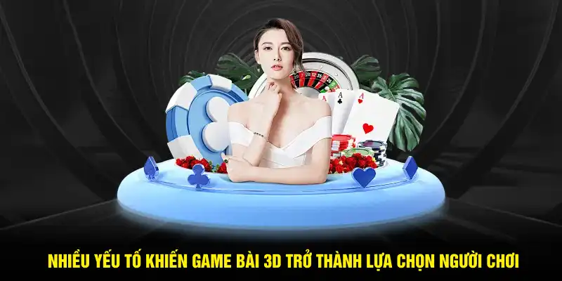 Nhiều yếu tố khiến Game bài 3D trở thành lựa chọn yêu thích của người chơi